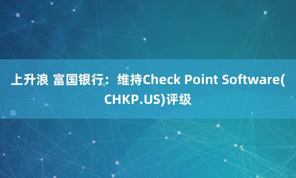 上升浪 富国银行：维持Check Point Software(CHKP.US)评级
