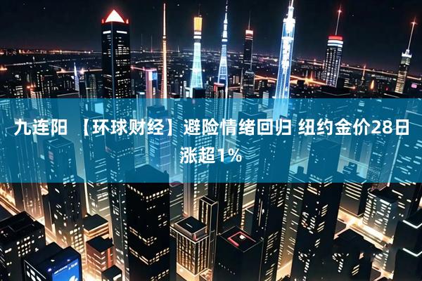 九连阳 【环球财经】避险情绪回归 纽约金价28日涨超1%