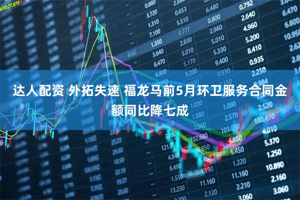 达人配资 外拓失速 福龙马前5月环卫服务合同金额同比降七成