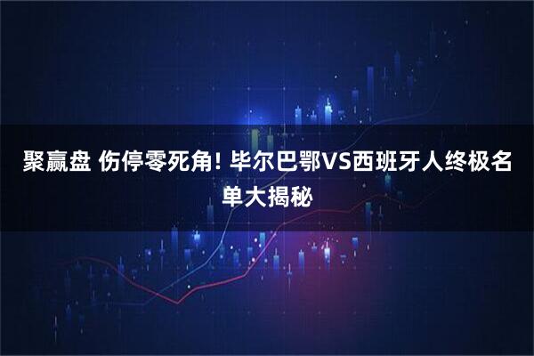 聚赢盘 伤停零死角! 毕尔巴鄂VS西班牙人终极名单大揭秘