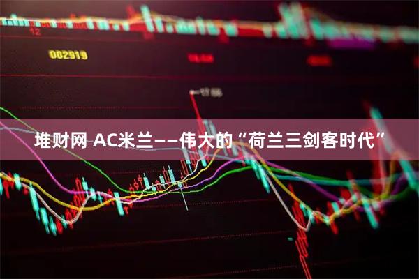 堆财网 AC米兰——伟大的“荷兰三剑客时代”