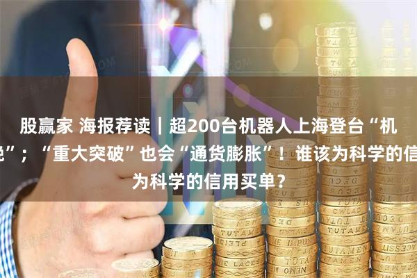 股赢家 海报荐读｜超200台机器人上海登台“机器人春晚”；“重大突破”也会“通货膨胀”！谁该为科学的信用买单？