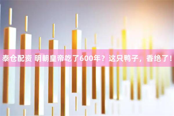 泰仓配资 明朝皇帝吃了600年？这只鸭子，香绝了！